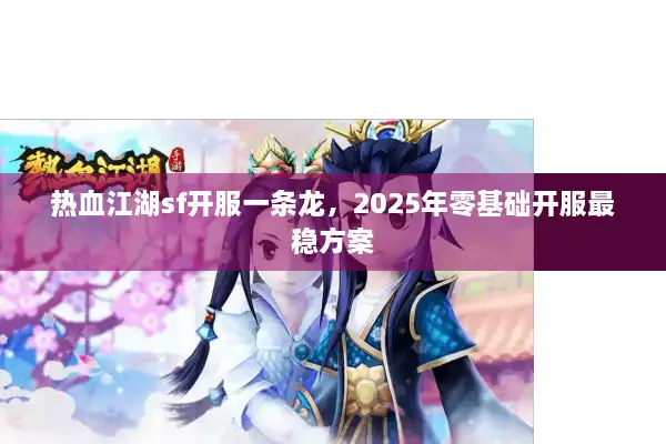 热血江湖sf开服一条龙,2025年零基础开服最稳方案 热血江湖sf开服一条龙,2025年零基础开服最稳方案