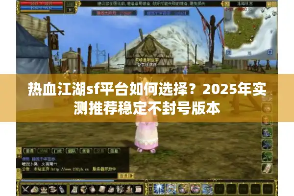 热血江湖sf平台如何选择?2025年实测推荐稳定不封号版本 热血江湖sf平台如何选择?2025年实测推荐稳定不封号版本