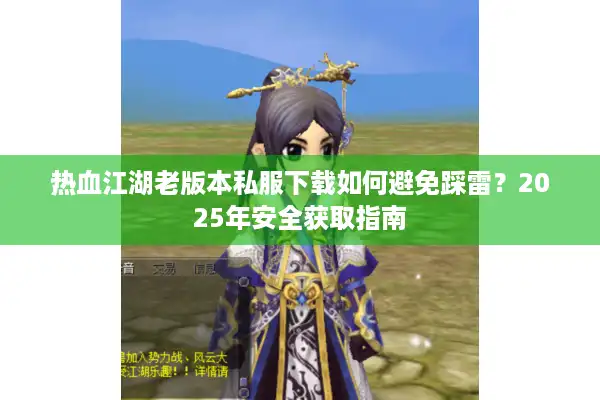热血江湖老版本私服下载如何避免踩雷？2025年安全获取指南