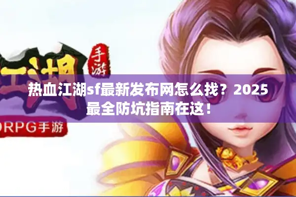 热血江湖sf最新发布网怎么找？2025最全防坑指南在这！