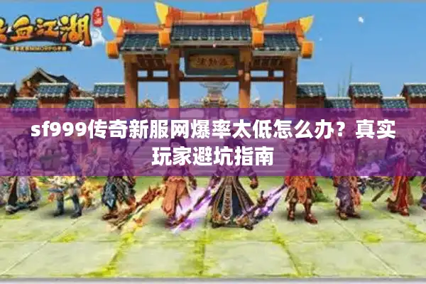 sf999传奇新服网爆率太低怎么办？真实玩家避坑指南