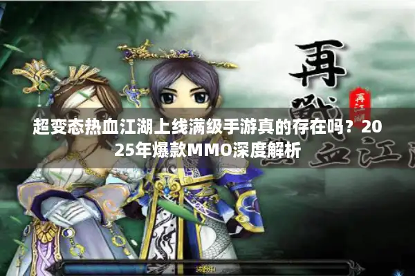 超变态热血江湖上线满级手游真的存在吗？2025年爆款MMO深度解析