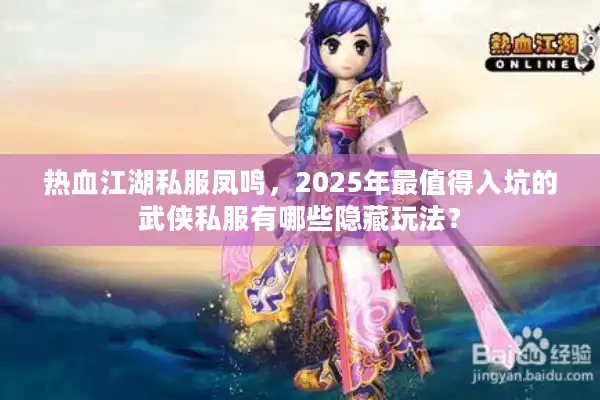 热血江湖私服凤鸣,2025年最值得入坑的武侠私服有哪些隐藏玩法? 热血江湖私服凤鸣,2025年最值得入坑的武侠私服有哪些隐藏玩法?
