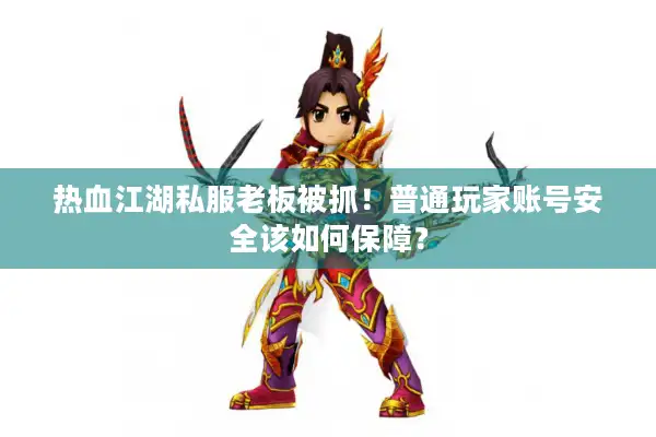 热血江湖私服老板被抓!普通玩家账号安全该如何保障? 热血江湖私服老板被抓!普通玩家账号安全该如何保障?