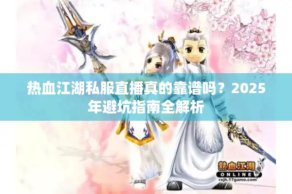 热血江湖私服直播真的靠谱吗？2025年避坑指南全解析