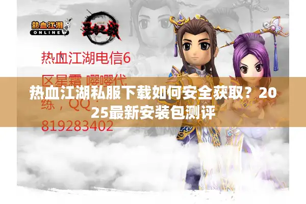 热血江湖私服下载如何安全获取？2025最新安装包测评