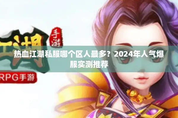 热血江湖私服哪个区人最多？2024年人气爆服实测推荐