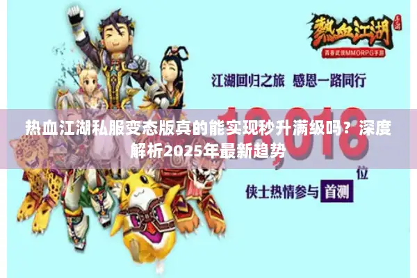 热血江湖私服变态版真的能实现秒升满级吗?深度解析2025年最新趋势 热血江湖私服变态版真的能实现秒升满级吗?深度解析2025年最新趋势