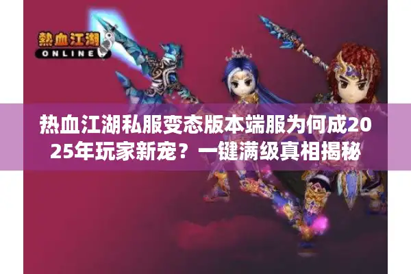 热血江湖私服变态版本端服为何成2025年玩家新宠？一键满级真相揭秘