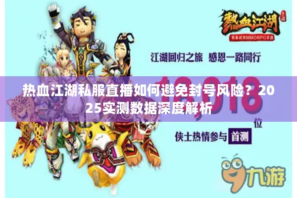 热血江湖私服直播如何避免封号风险？2025实测数据深度解析