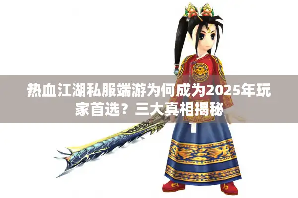 热血江湖私服端游为何成为2025年玩家首选？三大真相揭秘