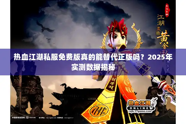热血江湖私服免费版真的能替代正版吗？2025年实测数据揭秘