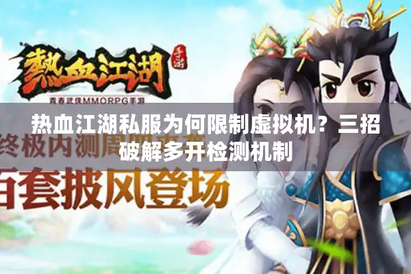热血江湖私服为何限制虚拟机？三招破解多开检测机制