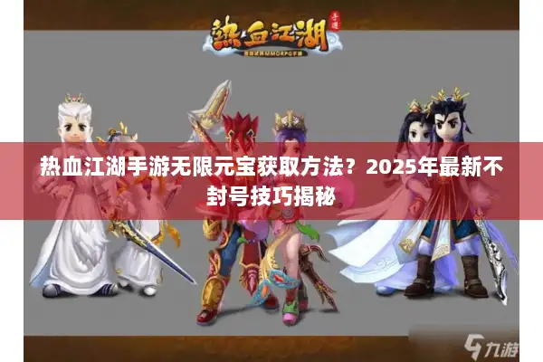 热血江湖手游无限元宝获取方法？2025年最新不封号技巧揭秘