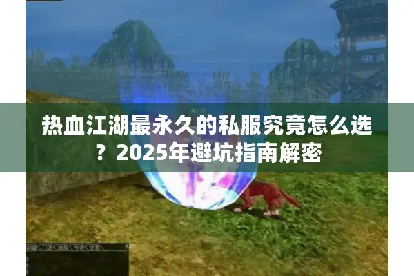 热血江湖最永久的私服究竟怎么选?2025年避坑指南解密 热血江湖最永久的私服究竟怎么选?2025年避坑指南解密