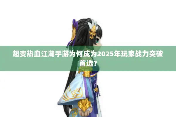 超变热血江湖手游为何成为2025年玩家战力突破首选？