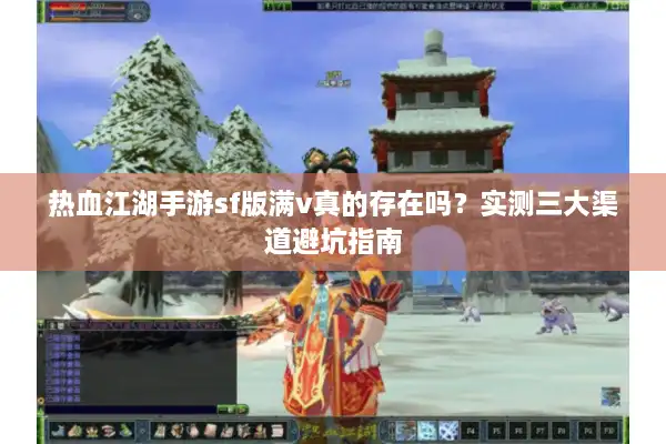 热血江湖手游sf版满v真的存在吗？实测三大渠道避坑指南