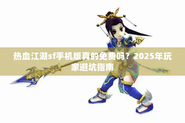 热血江湖sf手机版真的免费吗？2025年玩家避坑指南