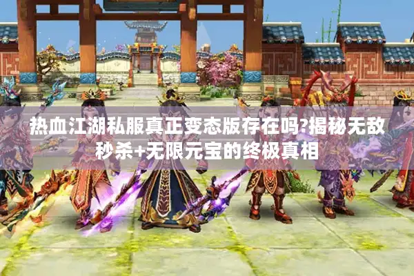 热血江湖私服真正变态版存在吗?揭秘无敌秒杀+无限元宝的终极真相 热血江湖私服真正变态版存在吗?揭秘无敌秒杀+无限元宝的终极真相
