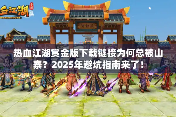 热血江湖赏金版下载链接为何总被山寨?2025年避坑指南来了! 热血江湖赏金版下载链接为何总被山寨?2025年避坑指南来了!