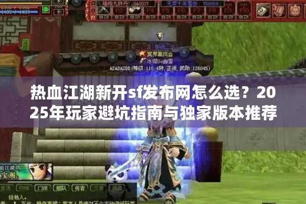 热血江湖新开sf发布网怎么选?2025年玩家避坑指南与独家版本推荐 热血江湖新开sf发布网怎么选?2025年玩家避坑指南与独家版本推荐
