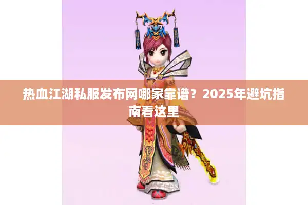 热血江湖私服发布网哪家靠谱?2025年避坑指南看这里 热血江湖私服发布网哪家靠谱?2025年避坑指南看这里