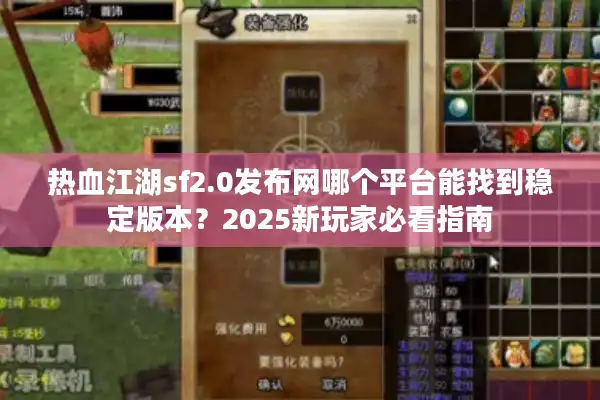 热血江湖sf2.0发布网哪个平台能找到稳定版本？2025新玩家必看指南