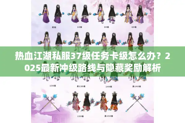 热血江湖私服37级任务卡级怎么办？2025最新冲级路线与隐藏奖励解析