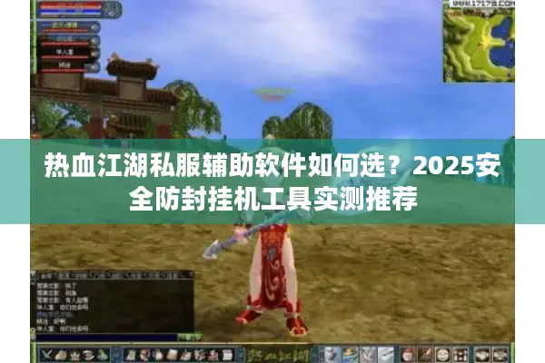 热血江湖私服辅助软件如何选？2025安全防封挂机工具实测推荐