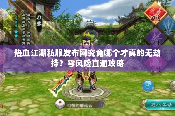热血江湖私服发布网究竟哪个才真的无劫持?零风险直通攻略 热血江湖私服发布网究竟哪个才真的无劫持?零风险直通攻略