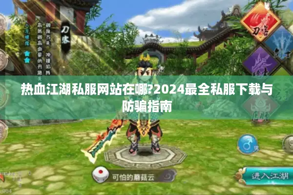 热血江湖私服网站在哪?2024最全私服下载与防骗指南