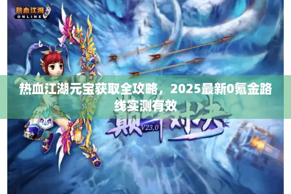 热血江湖元宝获取全攻略，2025最新0氪金路线实测有效
