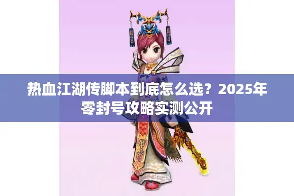 热血江湖传脚本到底怎么选?2025年零封号攻略实测公开 热血江湖传脚本到底怎么选?2025年零封号攻略实测公开