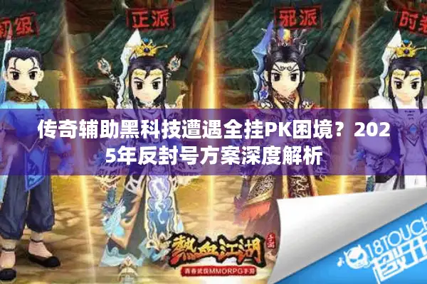 传奇辅助黑科技遭遇全挂PK困境？2025年反封号方案深度解析