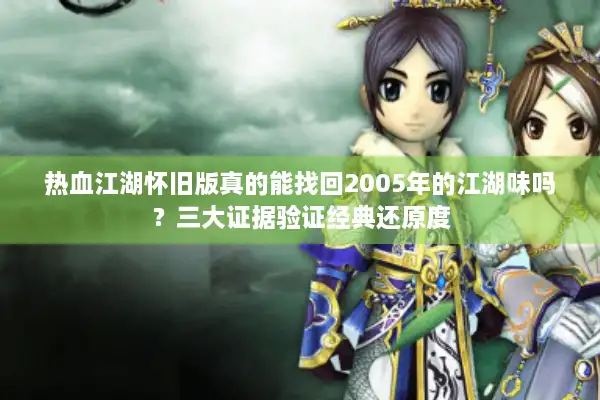 热血江湖怀旧版真的能找回2005年的江湖味吗？三大证据验证经典还原度