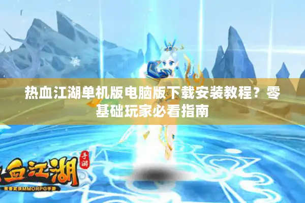热血江湖单机版电脑版下载安装教程？零基础玩家必看指南