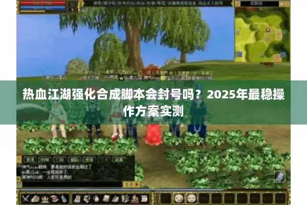 热血江湖强化合成脚本会封号吗？2025年最稳操作方案实测