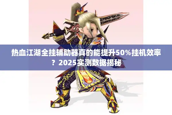 热血江湖全挂辅助器真的能提升50%挂机效率？2025实测数据揭秘