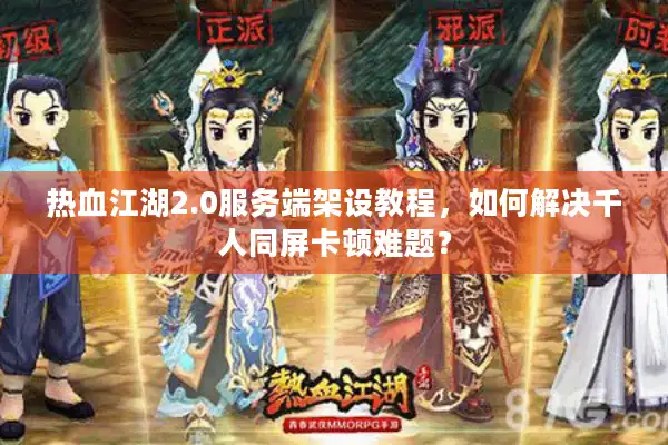 热血江湖2.0服务端架设教程,如何解决千人同屏卡顿难题? 热血江湖2.0服务端架设教程,如何解决千人同屏卡顿难题?