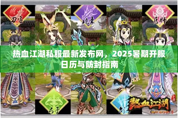 热血江湖私服最新发布网,2025暑期开服日历与防封指南 热血江湖私服最新发布网,2025暑期开服日历与防封指南