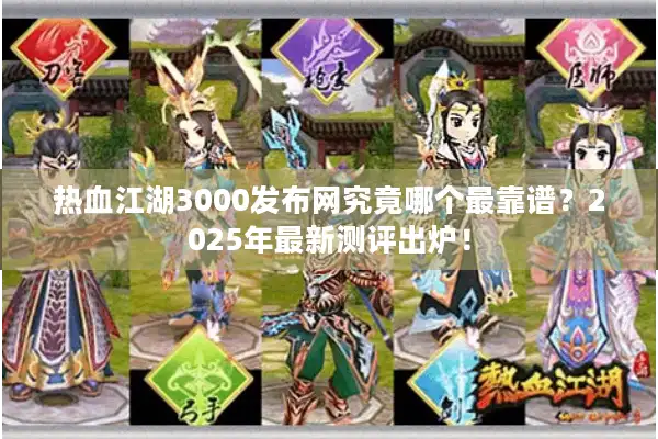 热血江湖3000发布网究竟哪个最靠谱?2025年最新测评出炉! 热血江湖3000发布网究竟哪个最靠谱?2025年最新测评出炉!