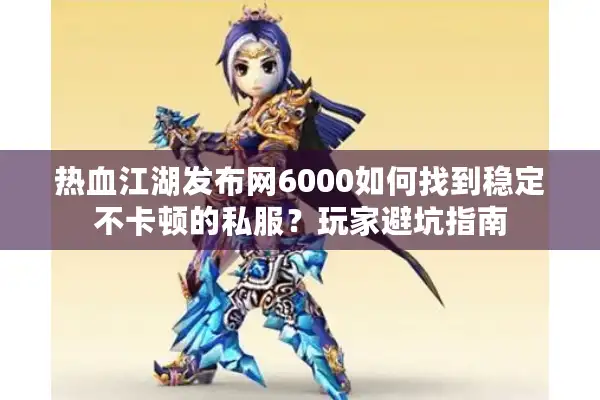 热血江湖发布网6000如何找到稳定不卡顿的私服？玩家避坑指南