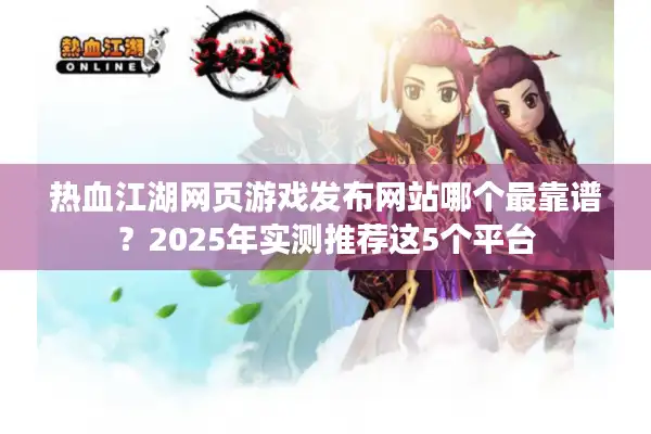 热血江湖网页游戏发布网站哪个最靠谱?2025年实测推荐这5个平台 热血江湖网页游戏发布网站哪个最靠谱?2025年实测推荐这5个平台
