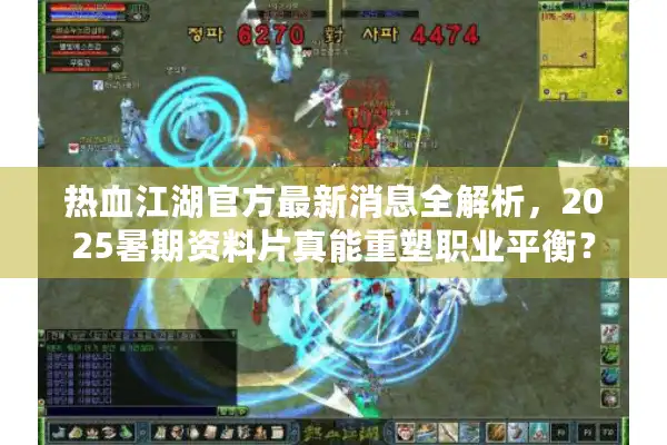 热血江湖官方最新消息全解析,2025暑期资料片真能重塑职业平衡? 热血江湖官方最新消息全解析,2025暑期资料片真能重塑职业平衡?