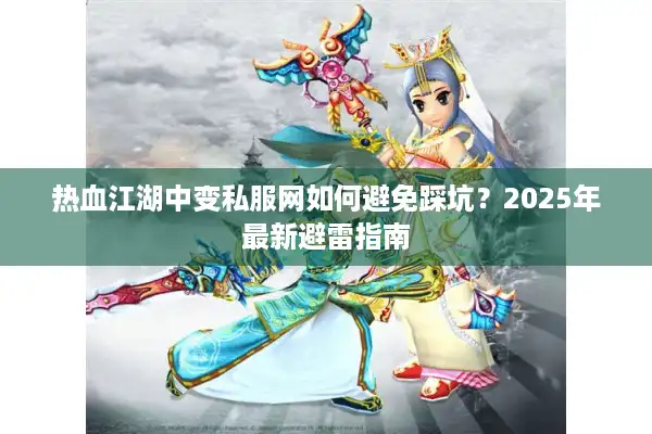 热血江湖中变私服网如何避免踩坑？2025年最新避雷指南