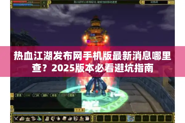 热血江湖发布网手机版最新消息哪里查?2025版本必看避坑指南 热血江湖发布网手机版最新消息哪里查?2025版本必看避坑指南