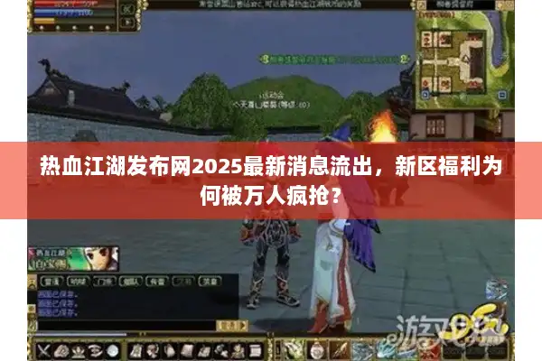 热血江湖发布网2025最新消息流出，新区福利为何被万人疯抢？