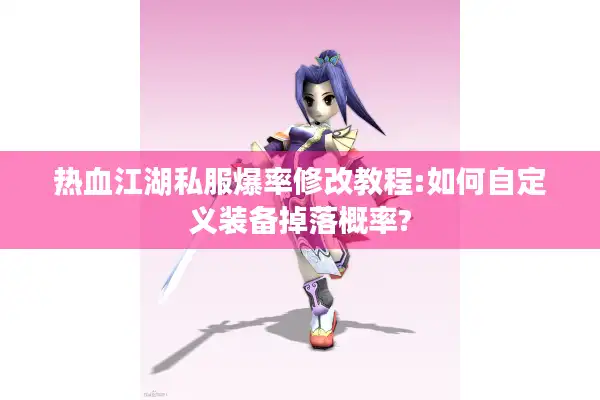 热血江湖私服爆率修改教程:如何自定义装备掉落概率? 热血江湖私服爆率修改教程:如何自定义装备掉落概率?