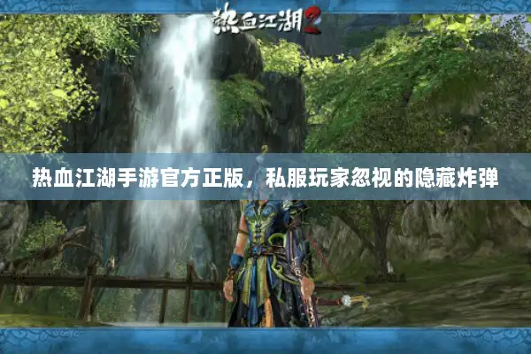 热血江湖手游官方正版,私服玩家忽视的隐藏炸弹 热血江湖手游官方正版,私服玩家忽视的隐藏炸弹