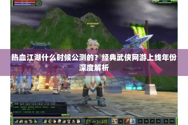 热血江湖什么时候公测的？经典武侠网游上线年份深度解析